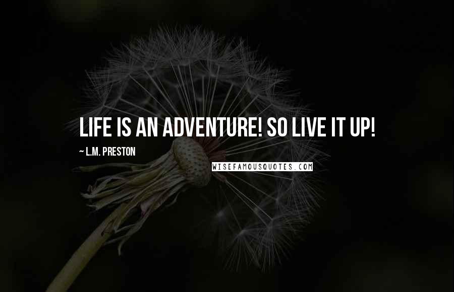 L.M. Preston Quotes: Life is an adventure! So live it up!