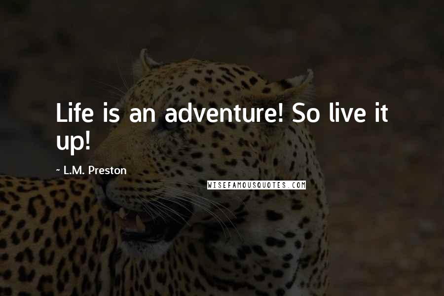 L.M. Preston Quotes: Life is an adventure! So live it up!