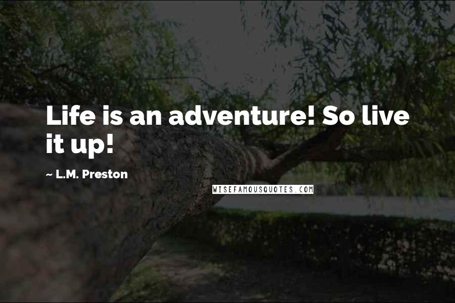 L.M. Preston Quotes: Life is an adventure! So live it up!