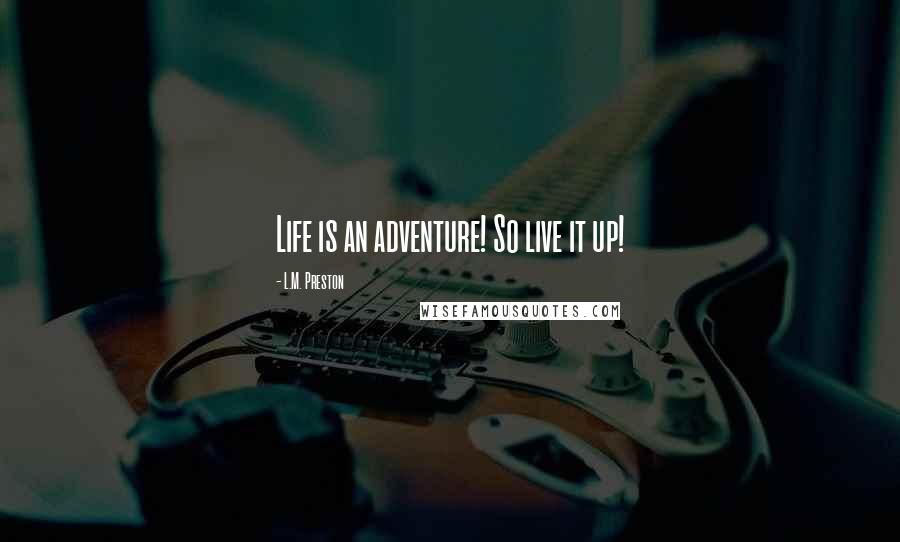 L.M. Preston Quotes: Life is an adventure! So live it up!