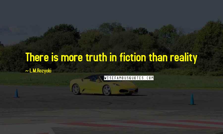 L.M.Rozycki Quotes: There is more truth in fiction than reality