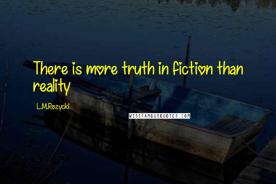 L.M.Rozycki Quotes: There is more truth in fiction than reality