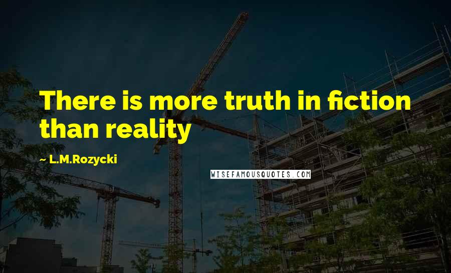 L.M.Rozycki Quotes: There is more truth in fiction than reality