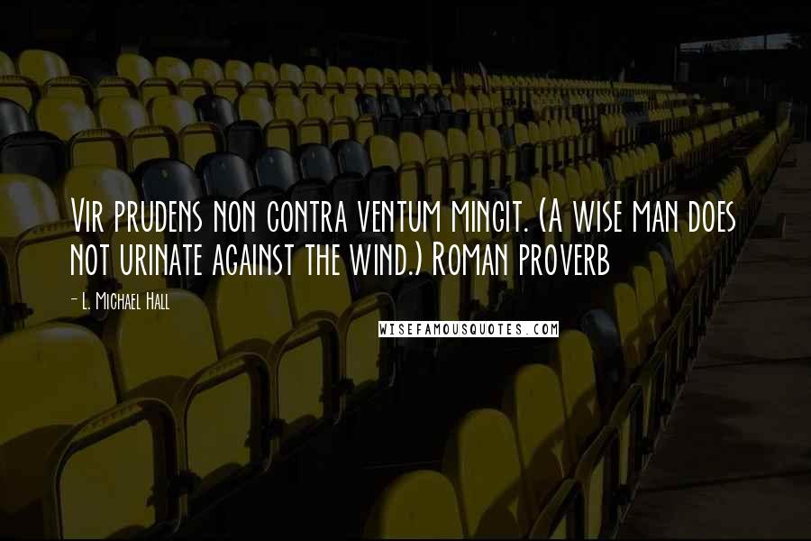 L. Michael Hall Quotes: Vir prudens non contra ventum mingit. (A wise man does not urinate against the wind.) Roman proverb