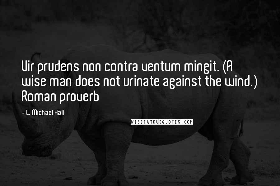 L. Michael Hall Quotes: Vir prudens non contra ventum mingit. (A wise man does not urinate against the wind.) Roman proverb