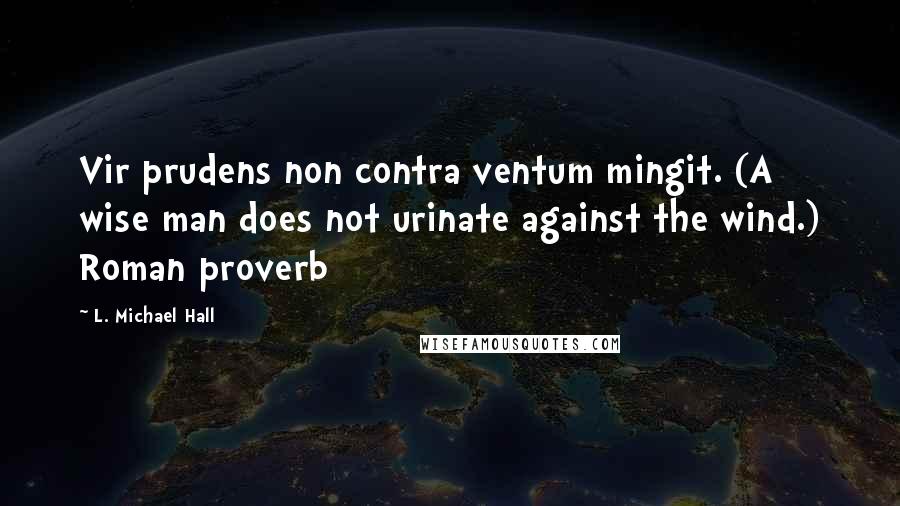 L. Michael Hall Quotes: Vir prudens non contra ventum mingit. (A wise man does not urinate against the wind.) Roman proverb