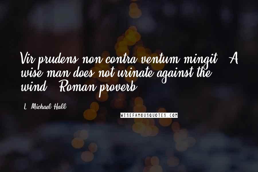 L. Michael Hall Quotes: Vir prudens non contra ventum mingit. (A wise man does not urinate against the wind.) Roman proverb