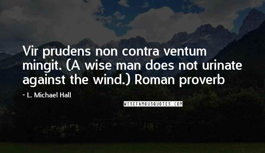 L. Michael Hall Quotes: Vir prudens non contra ventum mingit. (A wise man does not urinate against the wind.) Roman proverb