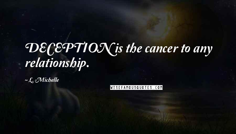 L. Michelle Quotes: DECEPTION is the cancer to any relationship.