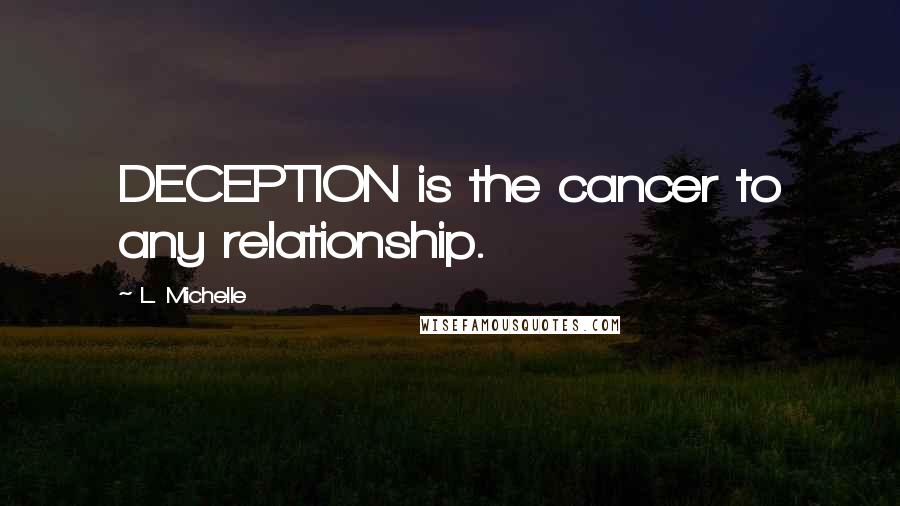 L. Michelle Quotes: DECEPTION is the cancer to any relationship.