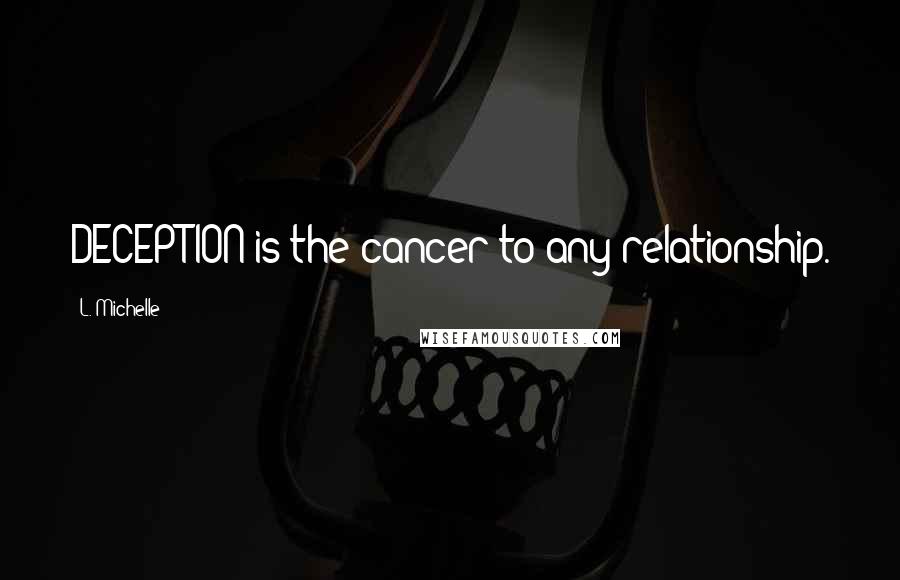 L. Michelle Quotes: DECEPTION is the cancer to any relationship.