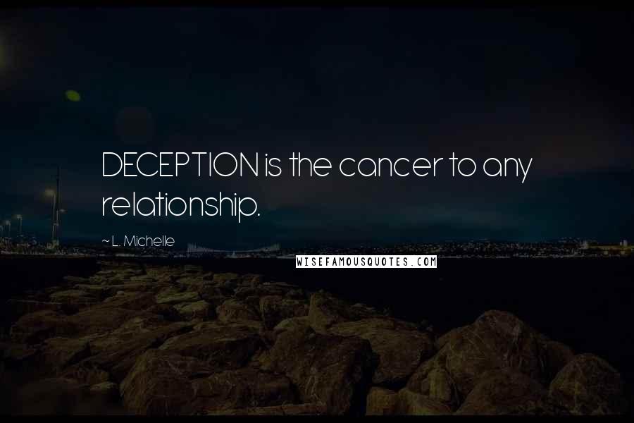 L. Michelle Quotes: DECEPTION is the cancer to any relationship.