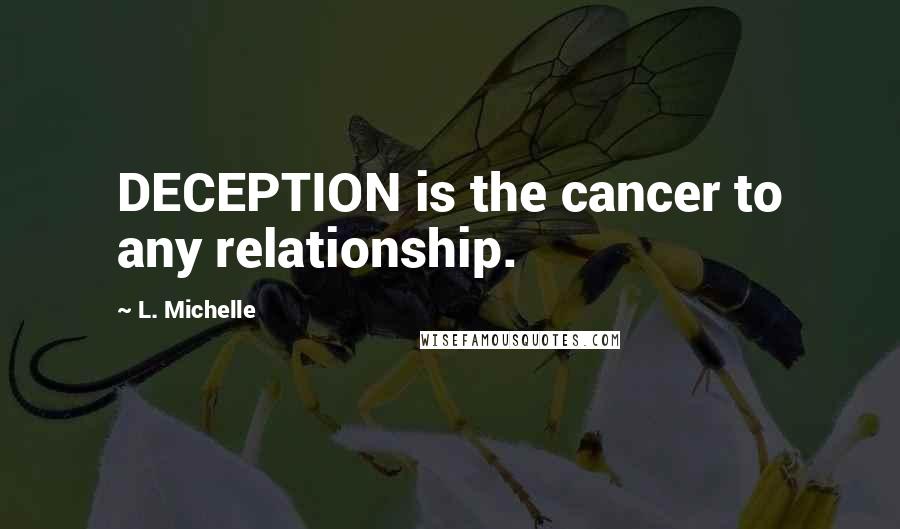 L. Michelle Quotes: DECEPTION is the cancer to any relationship.