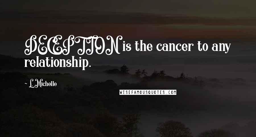 L. Michelle Quotes: DECEPTION is the cancer to any relationship.