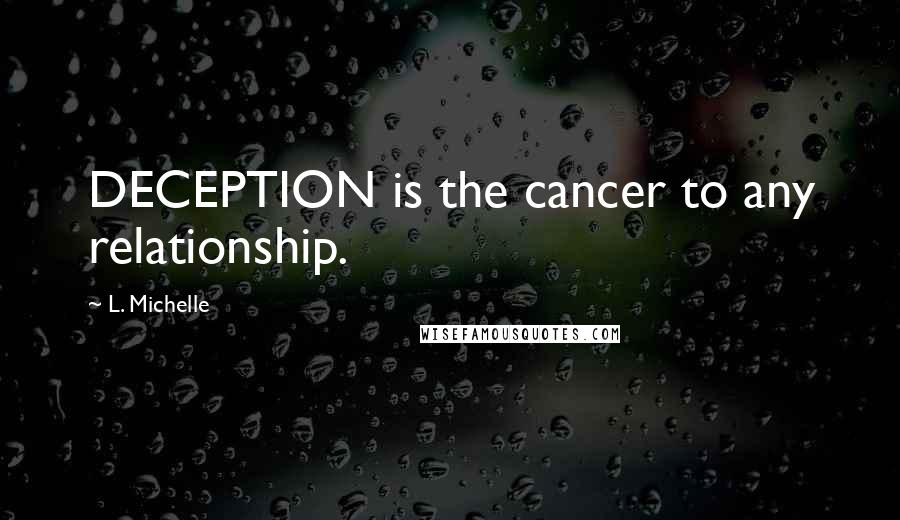 L. Michelle Quotes: DECEPTION is the cancer to any relationship.