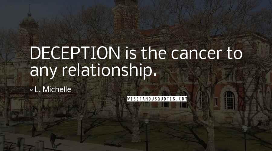 L. Michelle Quotes: DECEPTION is the cancer to any relationship.