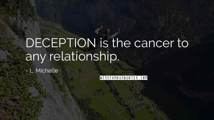 L. Michelle Quotes: DECEPTION is the cancer to any relationship.