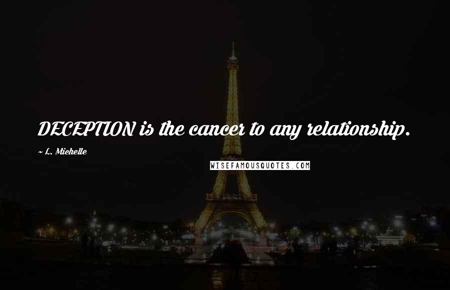 L. Michelle Quotes: DECEPTION is the cancer to any relationship.