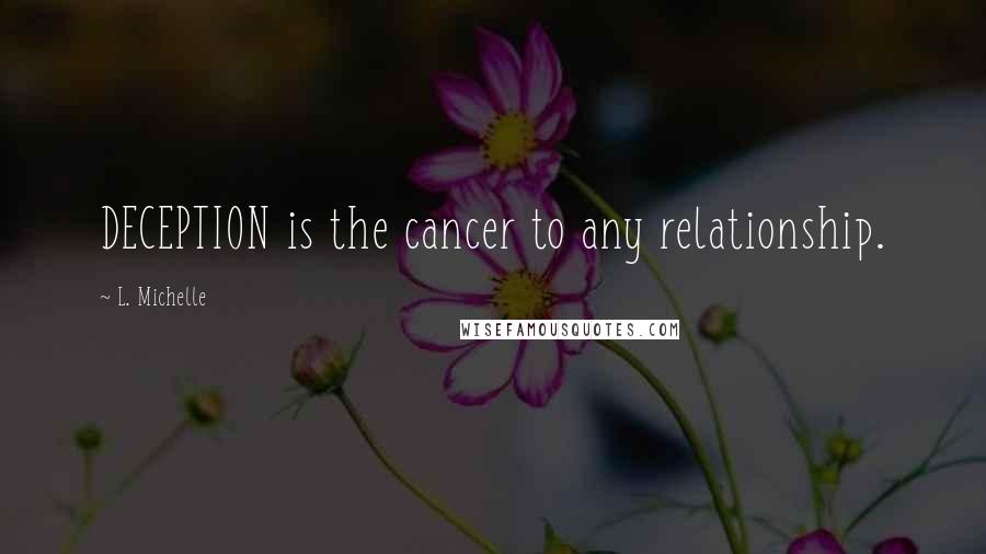 L. Michelle Quotes: DECEPTION is the cancer to any relationship.