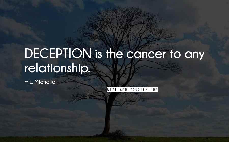 L. Michelle Quotes: DECEPTION is the cancer to any relationship.