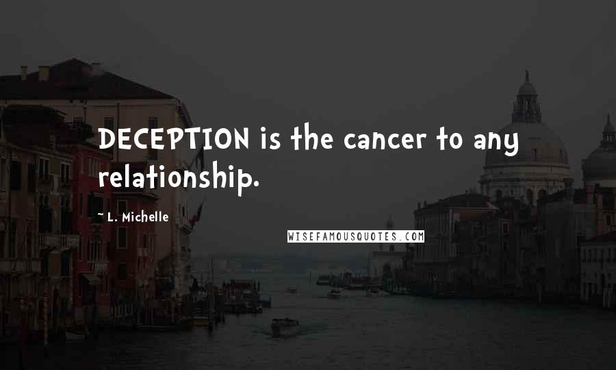 L. Michelle Quotes: DECEPTION is the cancer to any relationship.