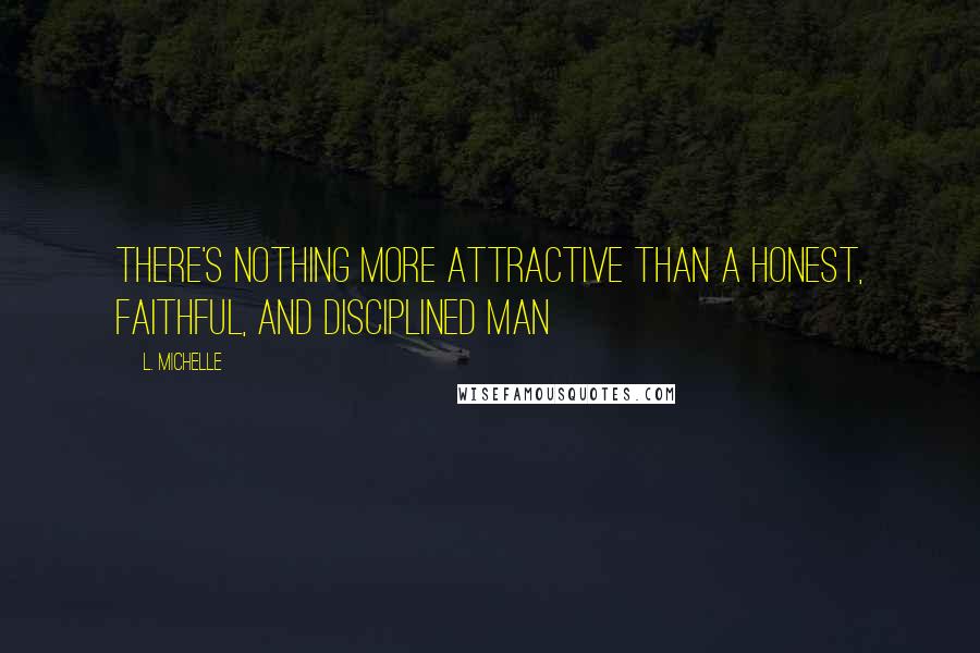 L. Michelle Quotes: There's nothing MORE attractive than a honest, faithful, and disciplined man