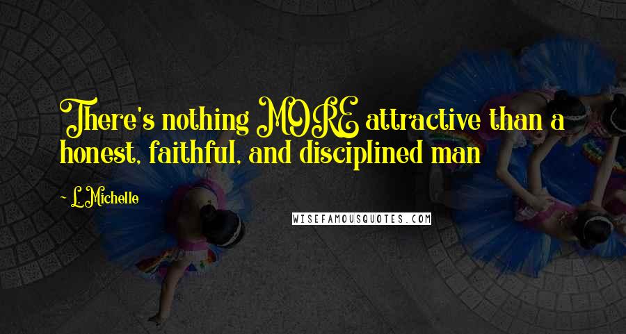 L. Michelle Quotes: There's nothing MORE attractive than a honest, faithful, and disciplined man