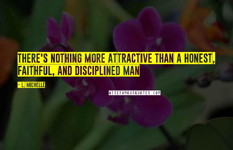 L. Michelle Quotes: There's nothing MORE attractive than a honest, faithful, and disciplined man