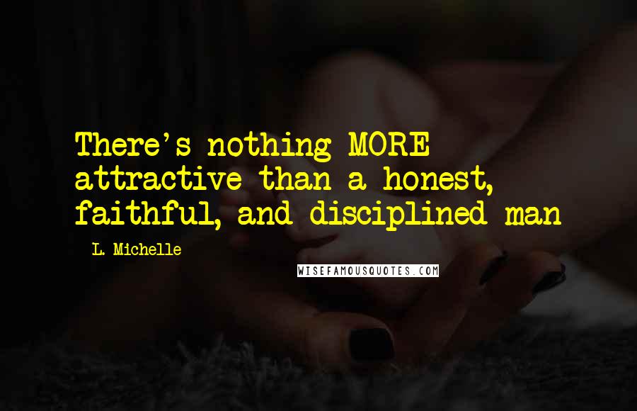 L. Michelle Quotes: There's nothing MORE attractive than a honest, faithful, and disciplined man