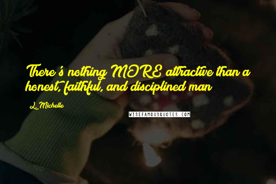 L. Michelle Quotes: There's nothing MORE attractive than a honest, faithful, and disciplined man