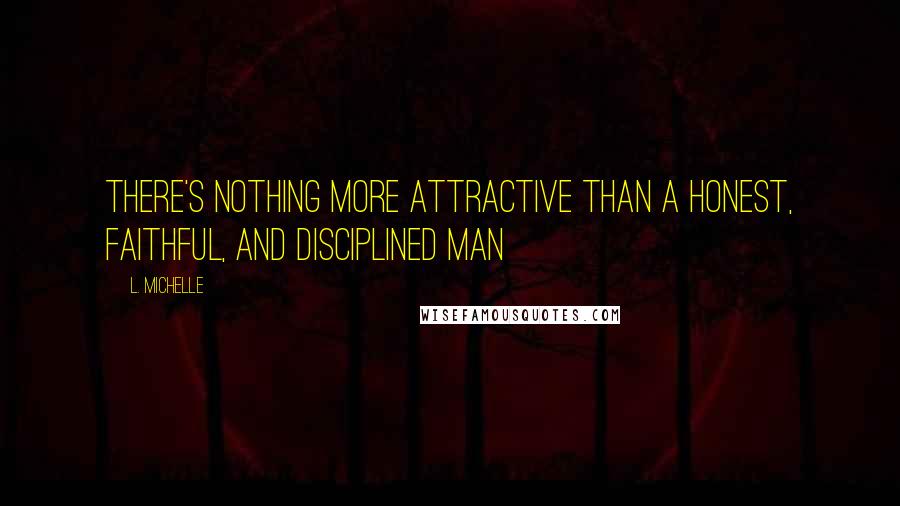 L. Michelle Quotes: There's nothing MORE attractive than a honest, faithful, and disciplined man