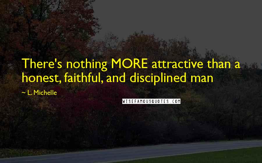 L. Michelle Quotes: There's nothing MORE attractive than a honest, faithful, and disciplined man