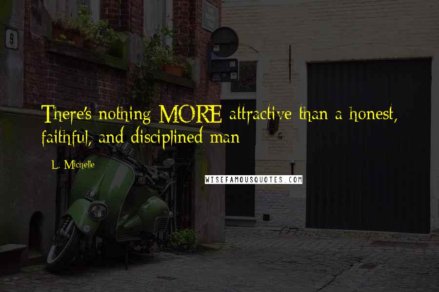 L. Michelle Quotes: There's nothing MORE attractive than a honest, faithful, and disciplined man