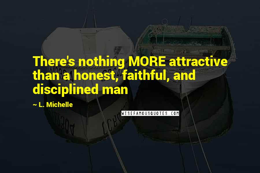 L. Michelle Quotes: There's nothing MORE attractive than a honest, faithful, and disciplined man