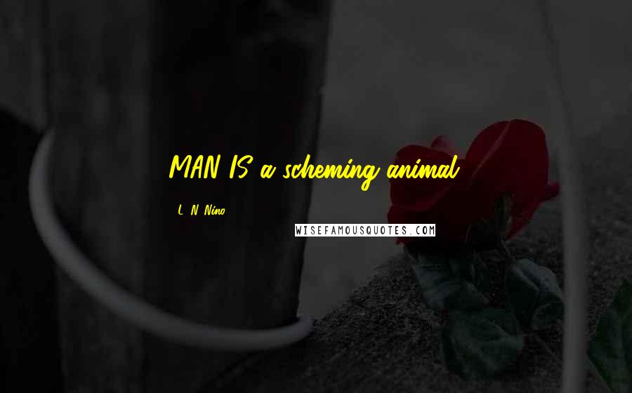 L. N. Nino Quotes: MAN IS a scheming animal.