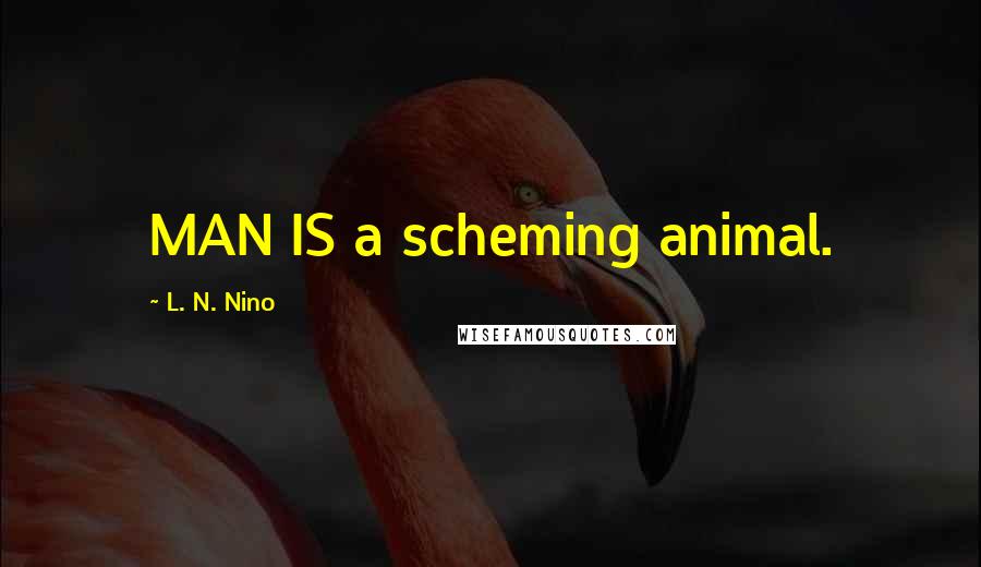 L. N. Nino Quotes: MAN IS a scheming animal.