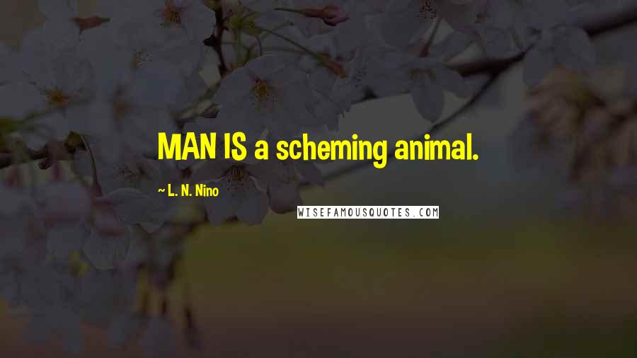 L. N. Nino Quotes: MAN IS a scheming animal.