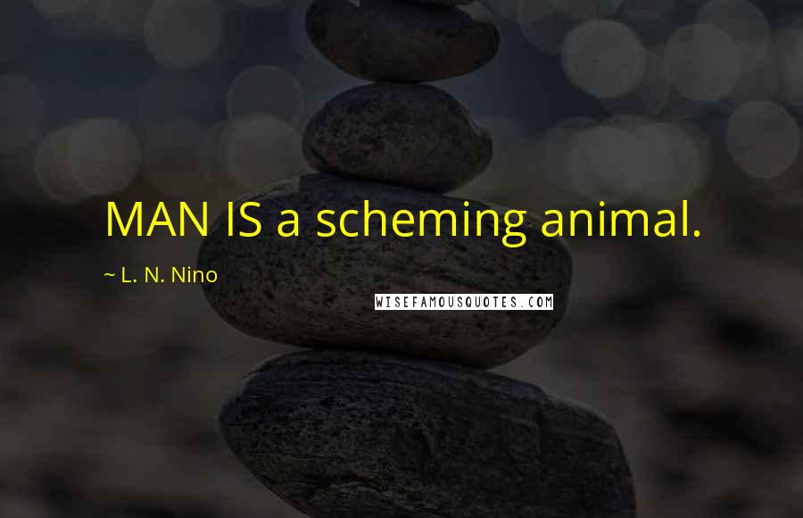 L. N. Nino Quotes: MAN IS a scheming animal.