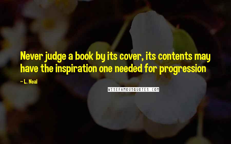 L. Neal Quotes: Never judge a book by its cover, its contents may have the inspiration one needed for progression