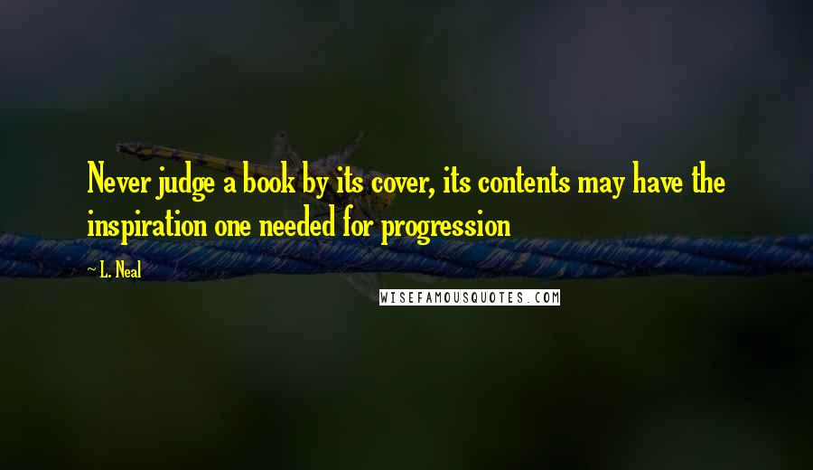 L. Neal Quotes: Never judge a book by its cover, its contents may have the inspiration one needed for progression