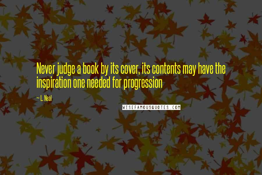 L. Neal Quotes: Never judge a book by its cover, its contents may have the inspiration one needed for progression