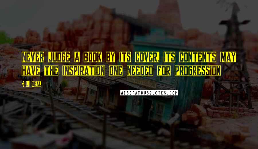 L. Neal Quotes: Never judge a book by its cover, its contents may have the inspiration one needed for progression