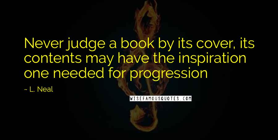 L. Neal Quotes: Never judge a book by its cover, its contents may have the inspiration one needed for progression