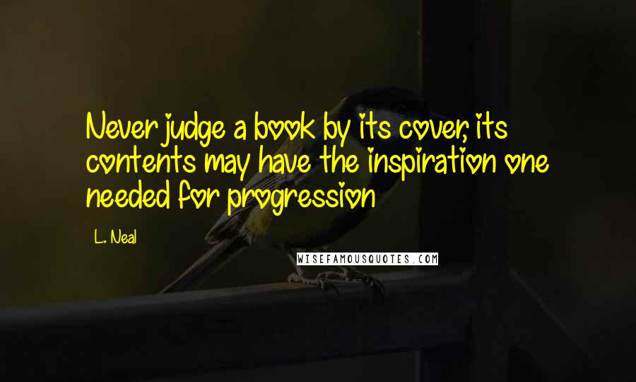 L. Neal Quotes: Never judge a book by its cover, its contents may have the inspiration one needed for progression