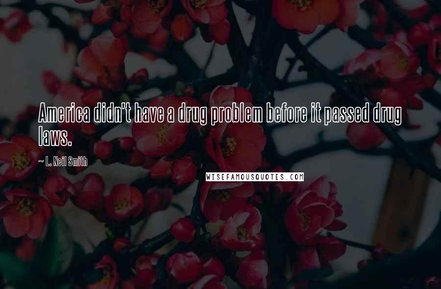 L. Neil Smith Quotes: America didn't have a drug problem before it passed drug laws.