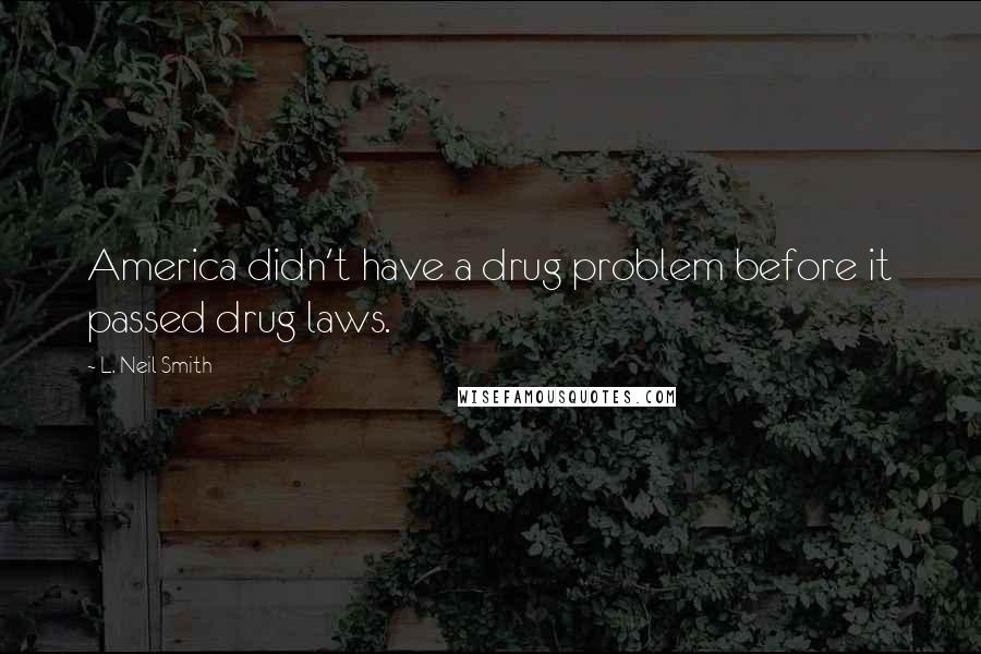 L. Neil Smith Quotes: America didn't have a drug problem before it passed drug laws.