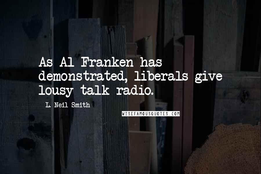 L. Neil Smith Quotes: As Al Franken has demonstrated, liberals give lousy talk radio.
