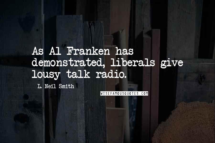 L. Neil Smith Quotes: As Al Franken has demonstrated, liberals give lousy talk radio.