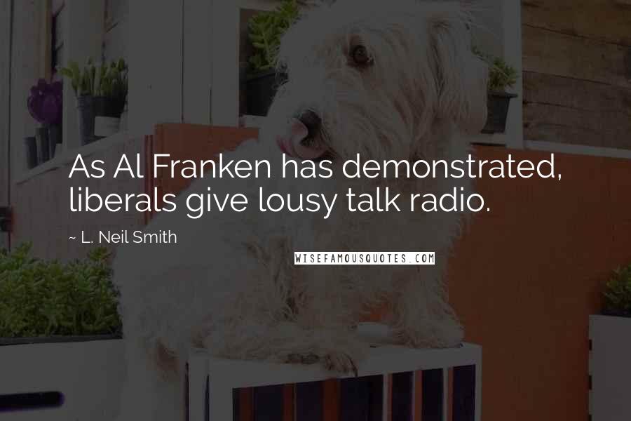 L. Neil Smith Quotes: As Al Franken has demonstrated, liberals give lousy talk radio.