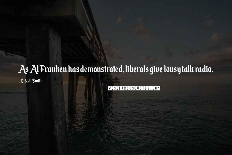 L. Neil Smith Quotes: As Al Franken has demonstrated, liberals give lousy talk radio.